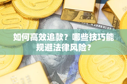 武汉如何高效追款？哪些技巧能规避法律风险？