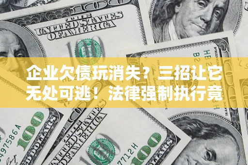 武汉企业欠债玩消失？三招让它无处可逃！法律强制执行竟比讨债公司还狠？