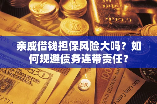 武汉亲戚借钱担保风险大吗？如何规避债务连带责任？